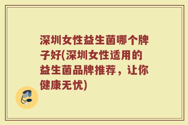 深圳女性益生菌哪个牌子好(深圳女性适用的益生菌品牌推荐，让你健康无忧)