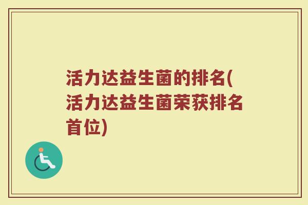 活力达益生菌的排名(活力达益生菌荣获排名首位)