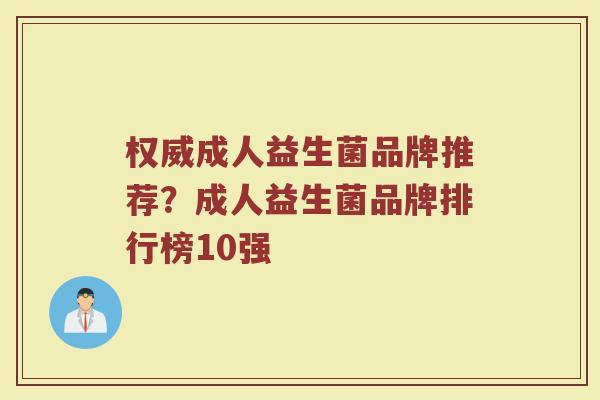 权威成人益生菌品牌推荐？成人益生菌品牌排行榜10强