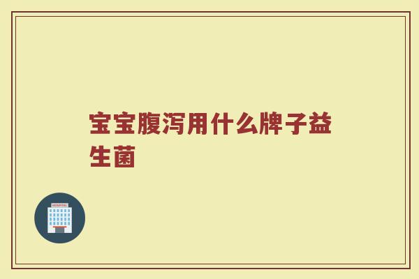 宝宝腹泻用什么牌子益生菌