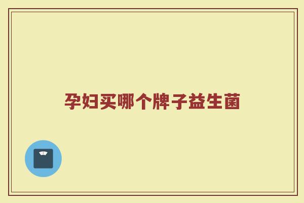 孕妇买哪个牌子益生菌