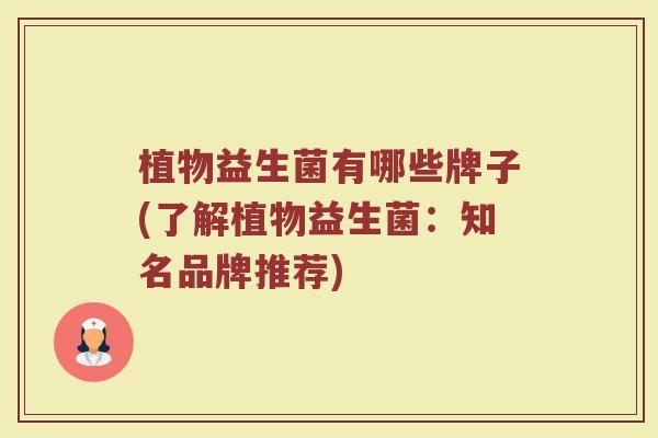 植物益生菌有哪些牌子(了解植物益生菌：知名品牌推荐)