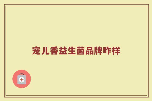 宠儿香益生菌品牌咋样