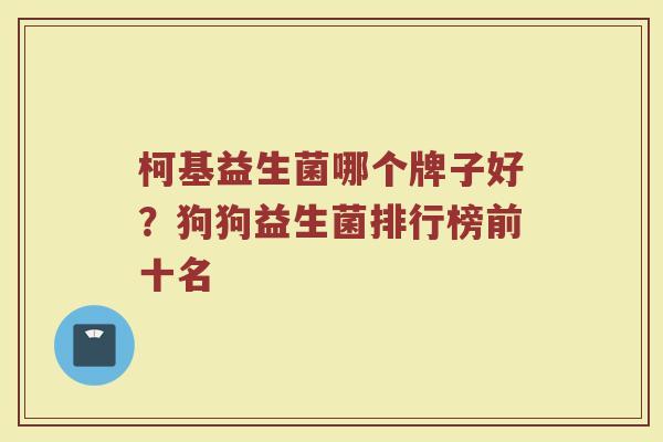 柯基益生菌哪个牌子好？狗狗益生菌排行榜前十名