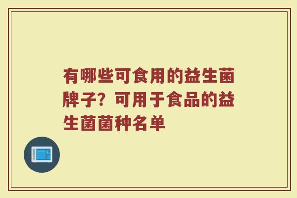 有哪些可食用的益生菌牌子？可用于食品的益生菌菌种名单