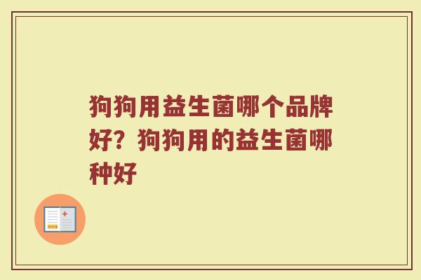 狗狗用益生菌哪个品牌好？狗狗用的益生菌哪种好