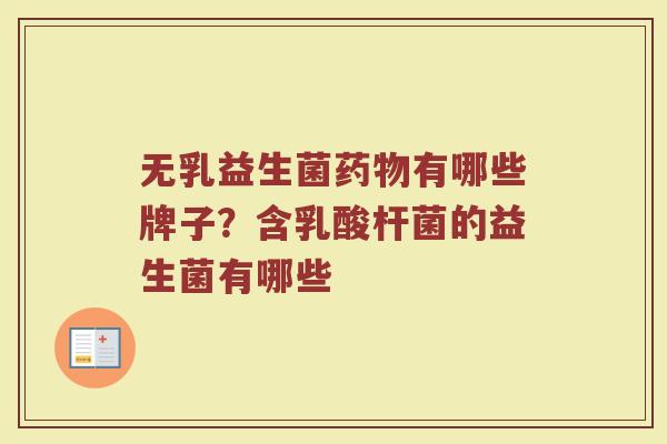 无乳益生菌药物有哪些牌子？含乳酸杆菌的益生菌有哪些
