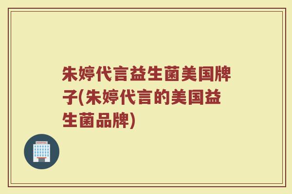 朱婷代言益生菌美国牌子(朱婷代言的美国益生菌品牌)