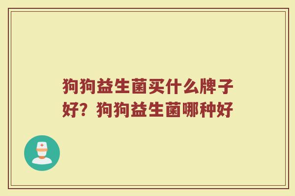 狗狗益生菌买什么牌子好？狗狗益生菌哪种好