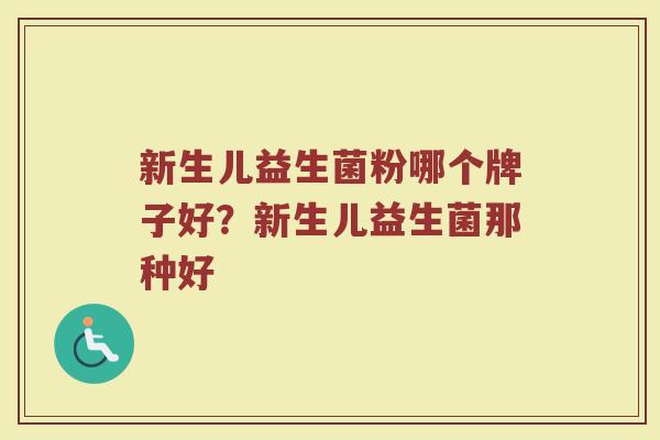 新生儿益生菌粉哪个牌子好？新生儿益生菌那种好