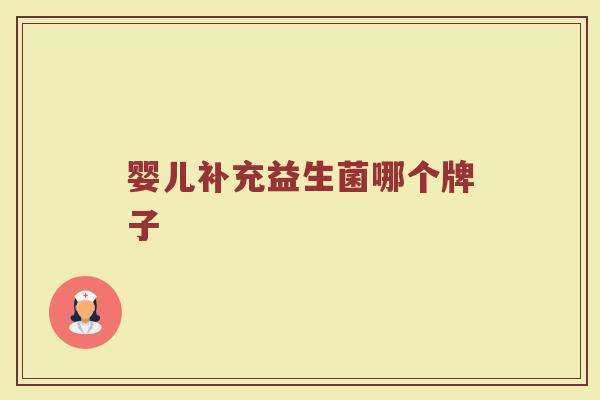 婴儿补充益生菌哪个牌子 婴儿补充益生菌哪个牌子