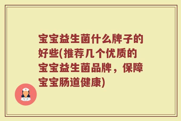 宝宝益生菌什么牌子的好些(推荐几个优质的宝宝益生菌品牌，保障宝宝肠道健康)