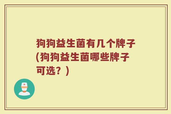 狗狗益生菌有几个牌子(狗狗益生菌哪些牌子可选？)