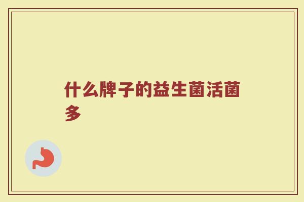 什么牌子的益生菌活菌多 什么牌子的益生菌活菌多