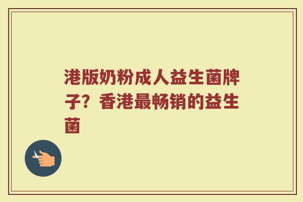 港版奶粉成人益生菌牌子？香港最畅销的益生菌