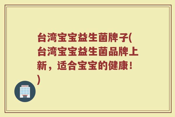 台湾宝宝益生菌牌子(台湾宝宝益生菌品牌上新，适合宝宝的健康！)