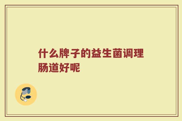 什么牌子的益生菌调理肠道好呢
