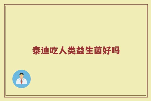 泰迪吃人类益生菌好吗
