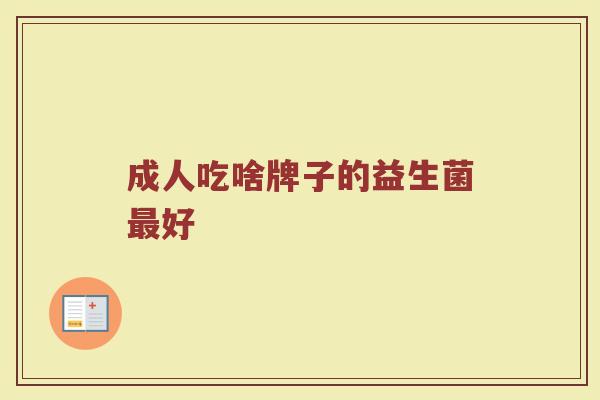 成人吃啥牌子的益生菌最好