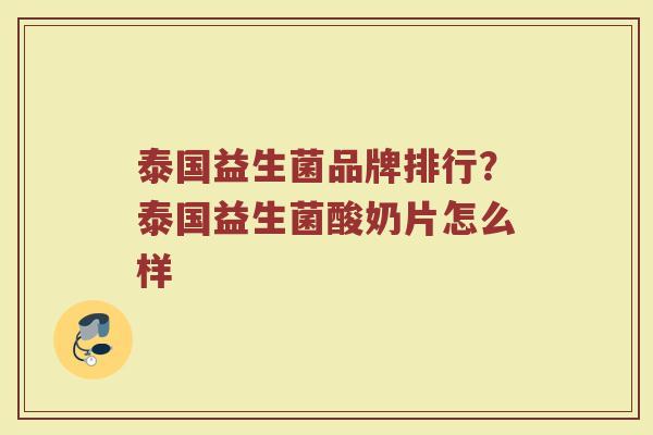 泰国益生菌品牌排行？泰国益生菌酸奶片怎么样