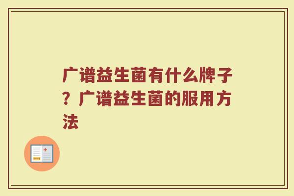 广谱益生菌有什么牌子？广谱益生菌的服用方法