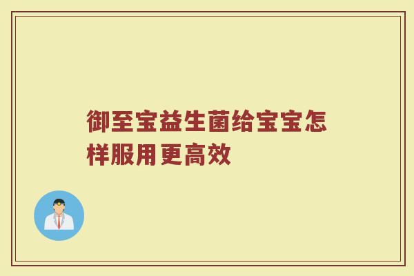 御至宝益生菌给宝宝怎样服用更高效