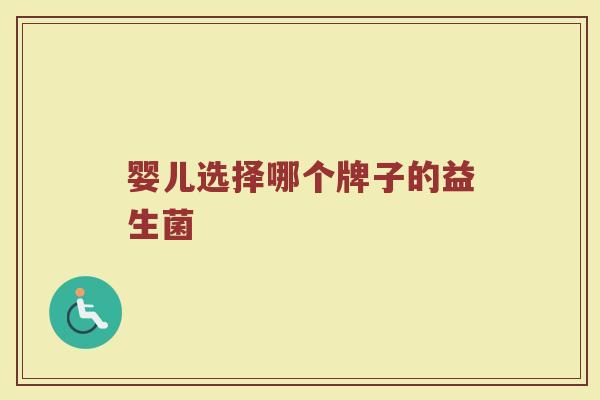 婴儿选择哪个牌子的益生菌 婴儿选择哪个牌子的益生菌