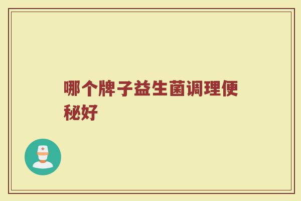 哪个牌子益生菌调理便秘好