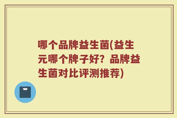 哪个品牌益生菌(益生元哪个牌子好？品牌益生菌对比评测推荐)