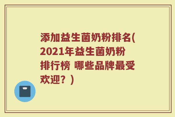 添加益生菌奶粉排名(2021年益生菌奶粉排行榜 哪些品牌最受欢迎？)