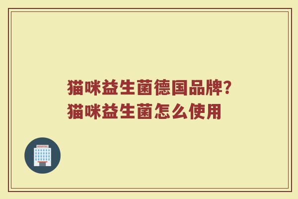 猫咪益生菌德国品牌？猫咪益生菌怎么使用
