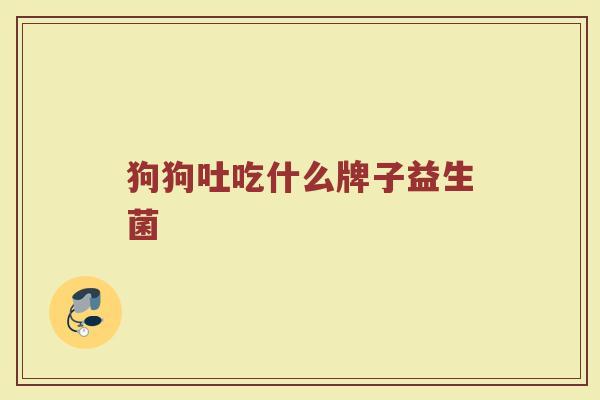 狗狗吐吃什么牌子益生菌