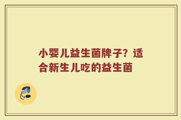 小婴儿益生菌牌子？适合新生儿吃的益生菌