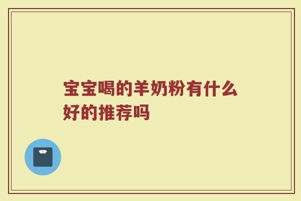 宝宝喝的羊奶粉有什么好的推荐吗
