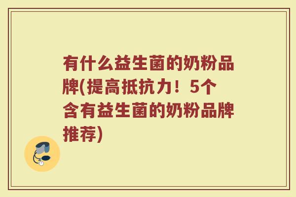 有什么益生菌的奶粉品牌(提高抵抗力！5个含有益生菌的奶粉品牌推荐)