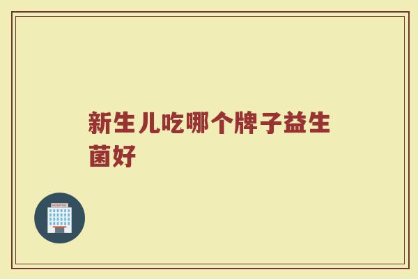 新生儿吃哪个牌子益生菌好