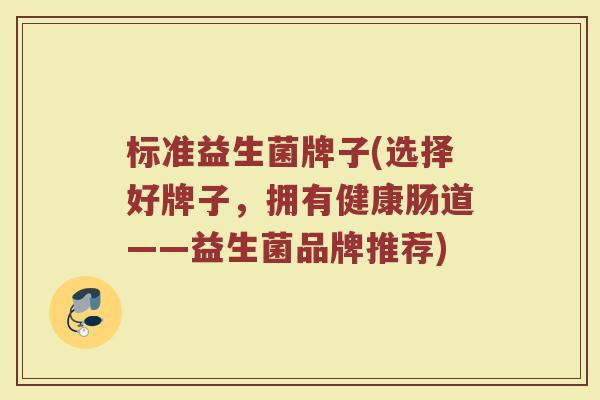 标准益生菌牌子(选择好牌子，拥有健康肠道——益生菌品牌推荐)