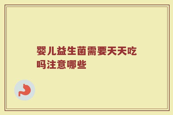 婴儿益生菌需要天天吃吗注意哪些