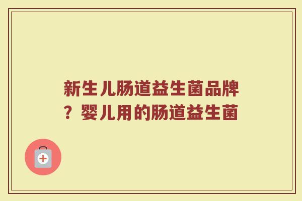 新生儿肠道益生菌品牌？婴儿用的肠道益生菌