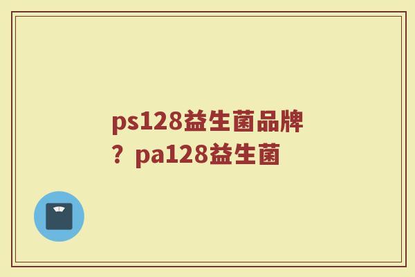 ps128益生菌品牌？pa128益生菌