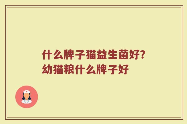 什么牌子猫益生菌好？幼猫粮什么牌子好