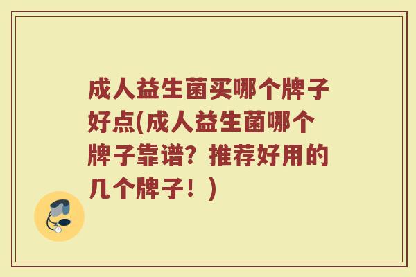 成人益生菌买哪个牌子好点(成人益生菌哪个牌子靠谱？推荐好用的几个牌子！)