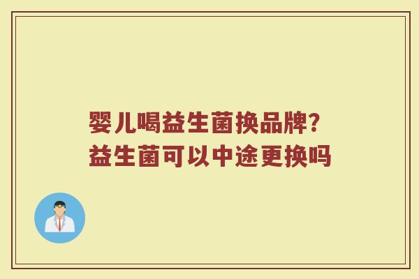 婴儿喝益生菌换品牌？益生菌可以中途更换吗