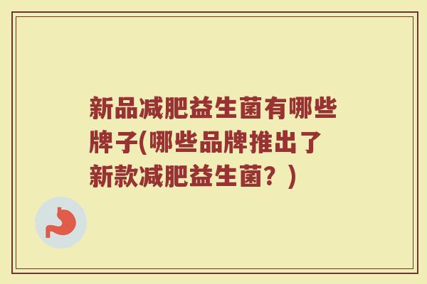 新品减肥益生菌有哪些牌子(哪些品牌推出了新款减肥益生菌？)