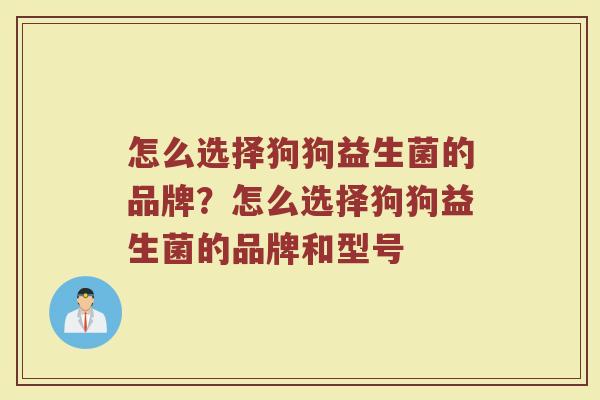 怎么选择狗狗益生菌的品牌？怎么选择狗狗益生菌的品牌和型号