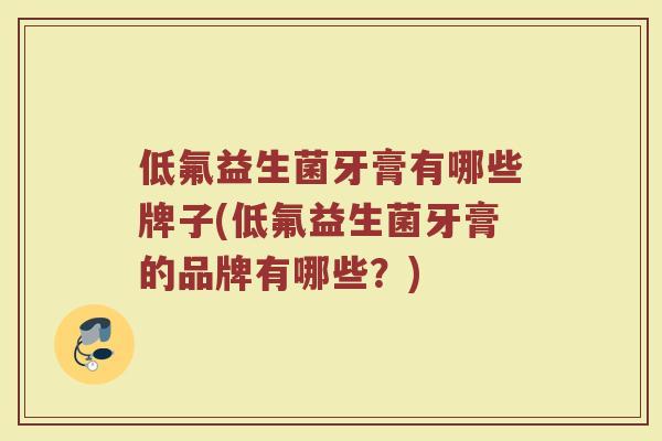 低氟益生菌牙膏有哪些牌子(低氟益生菌牙膏的品牌有哪些？)