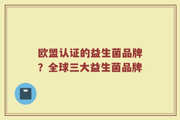 欧盟认证的益生菌品牌？全球三大益生菌品牌