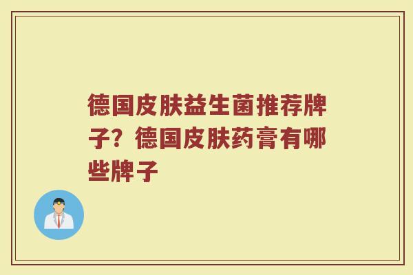德国皮肤益生菌推荐牌子？德国皮肤药膏有哪些牌子