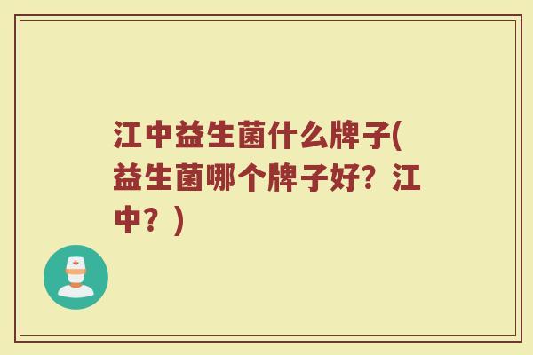江中益生菌什么牌子(益生菌哪个牌子好？江中？)