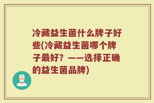 冷藏益生菌什么牌子好些(冷藏益生菌哪个牌子最好？——选择正确的益生菌品牌)